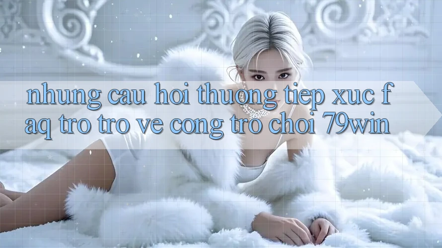 Những Câu Hỏi Thường Tiếp xúc (FAQ) Trở trở về Cổng Trò chơi 79win