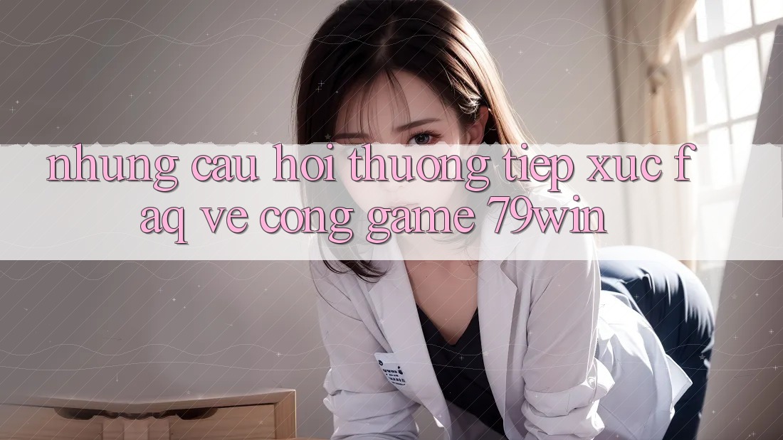 Những Câu Hỏi Thường Tiếp xúc (FAQ) Về Cổng Game 79win