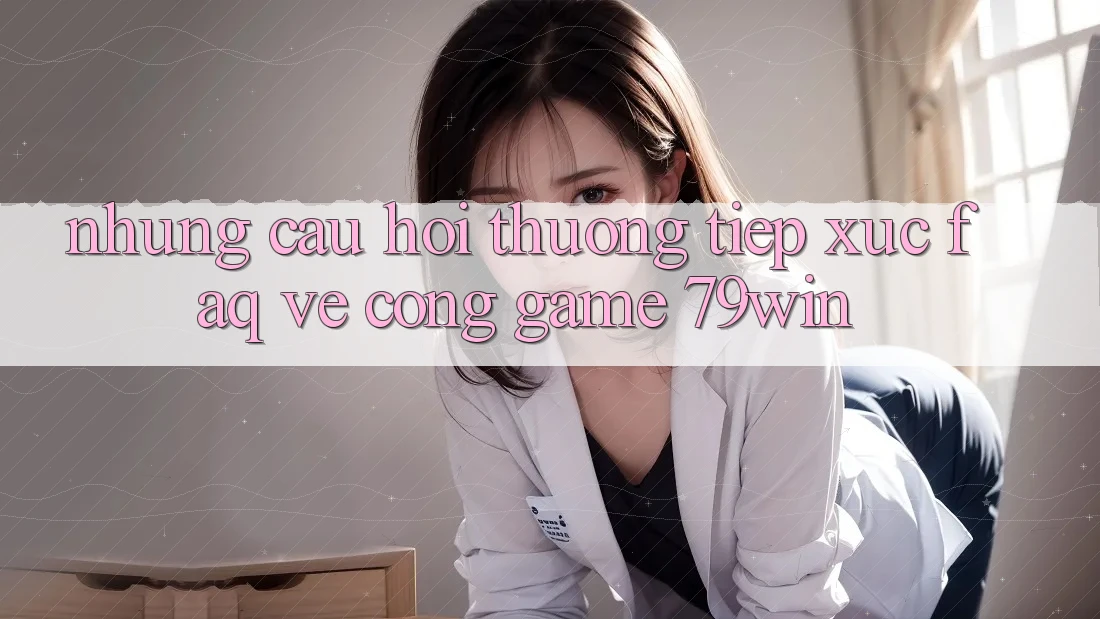 Những Câu Hỏi Thường Tiếp xúc (FAQ) Về Cổng Game 79win