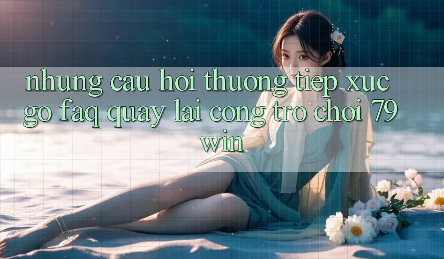 Những Câu Hỏi Thường Tiếp xúc gỡ (FAQ) Quay lại Cổng Trò chơi 79win Những Câu Hỏi Thường Tiếp xúc gỡ (FAQ) Quay lại Cổng Trò chơi 79win