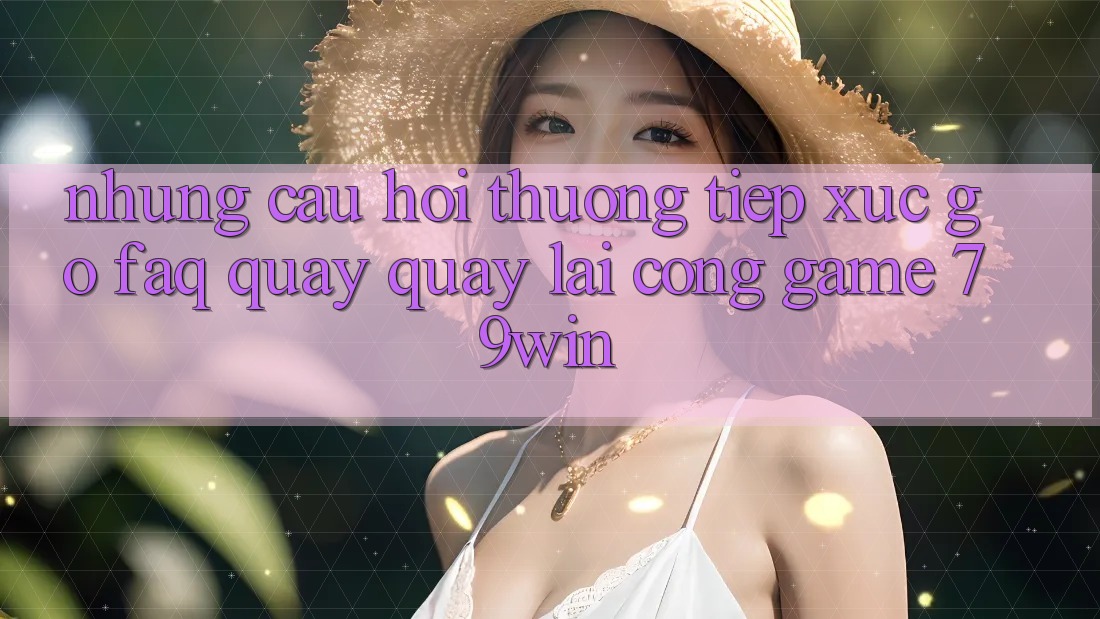 Những Câu Hỏi Thường Tiếp xúc gỡ (FAQ) Quay quay lại Cổng Game 79win Những Câu Hỏi Thường Tiếp xúc gỡ (FAQ) Quay quay lại Cổng Game 79win