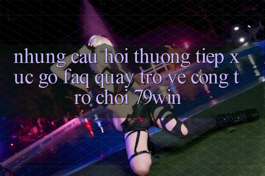 Những Câu Hỏi Thường Tiếp xúc gỡ (FAQ) Quay trở về Cổng Trò chơi 79win