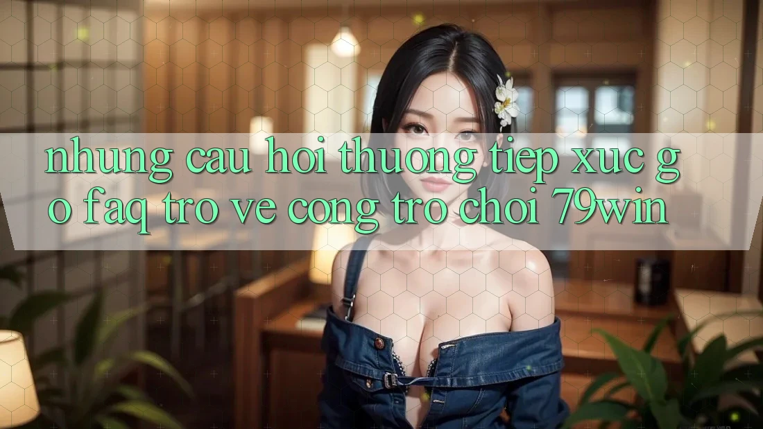 Những Câu Hỏi Thường Tiếp xúc gỡ (FAQ) Trở về Cổng Trò chơi 79win