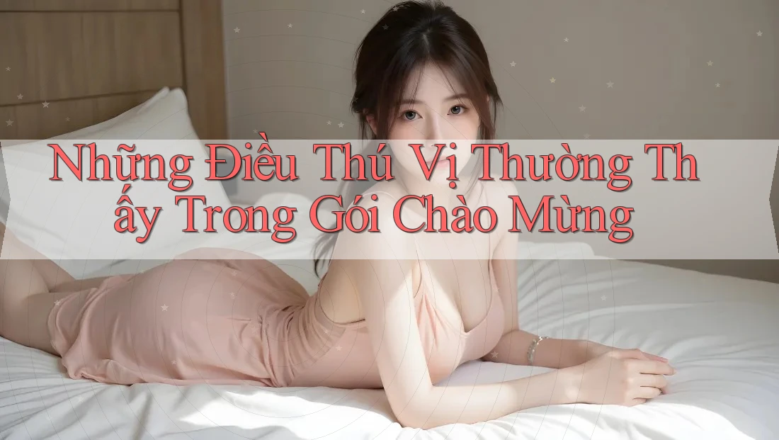 Những Điều Thú Vị Thường Thấy Trong Gói Chào Mừng Những Điều Thú Vị Thường Thấy Trong Gói Chào Mừng