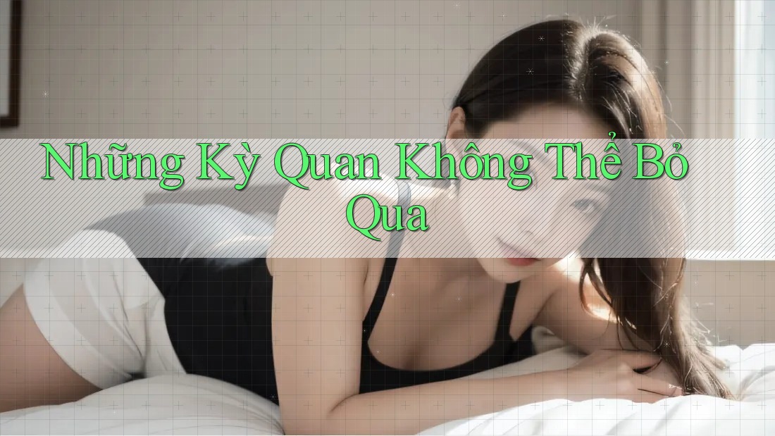 Những Kỳ Quan Không Thể Bỏ Qua