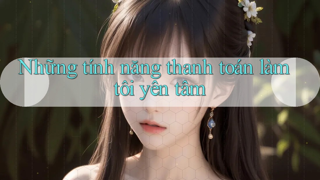 Những tính năng thanh toán làm tôi yên tâm