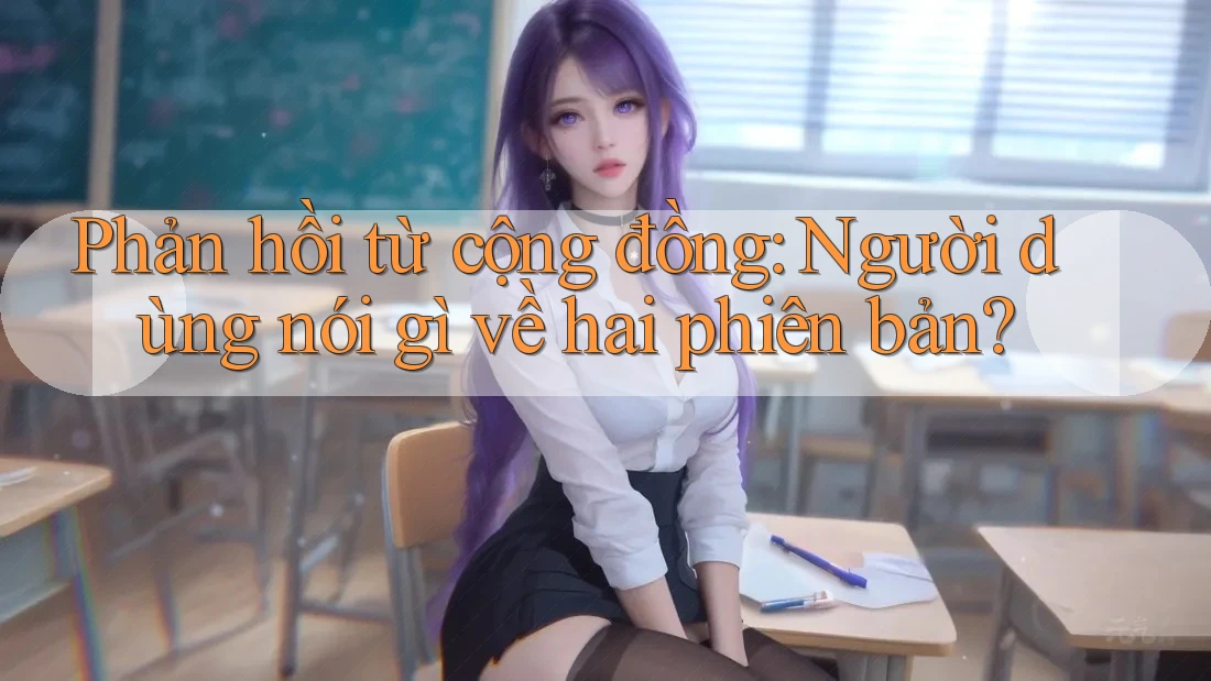 Phản hồi từ cộng đồng: Người dùng nói gì về hai phiên bản?