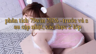 phân tích 79win 2026   trước và sau cập nhật, xác thực 2 lớp