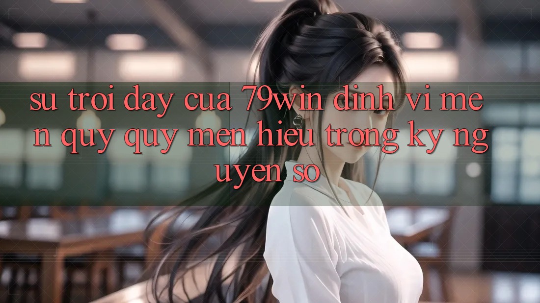 Sự Trỗi Dậy Của 79win: Định Vị Mến quý quý mến Hiệu Trong Kỷ Nguyên Số Sự Trỗi Dậy Của 79win: Định Vị Mến quý quý mến Hiệu Trong Kỷ Nguyên Số