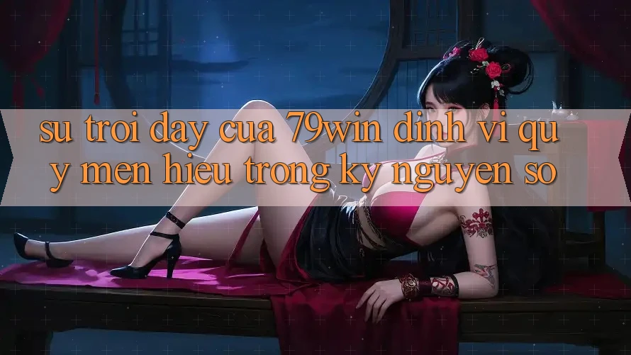 Sự Trỗi Dậy Của 79win: Định Vị Quý mến Hiệu Trong Kỷ Nguyên Số Sự Trỗi Dậy Của 79win: Định Vị Quý mến Hiệu Trong Kỷ Nguyên Số