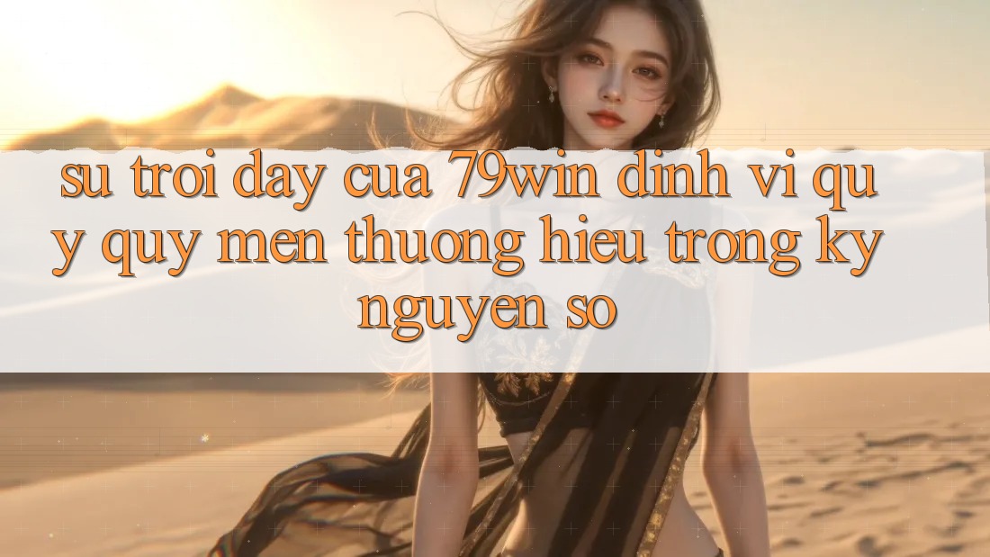 Sự Trỗi Dậy Của 79win: Định Vị Quý quý mến thương Hiệu Trong Kỷ Nguyên Số Sự Trỗi Dậy Của 79win: Định Vị Quý quý mến thương Hiệu Trong Kỷ Nguyên Số