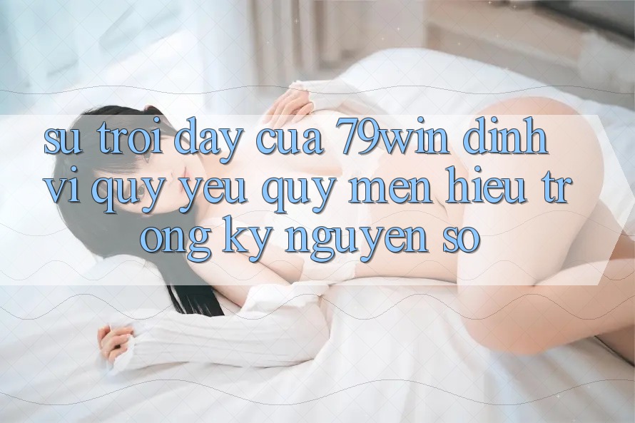 Sự Trỗi Dậy Của 79win: Định Vị Quý yêu quý mến Hiệu Trong Kỷ Nguyên Số Sự Trỗi Dậy Của 79win: Định Vị Quý yêu quý mến Hiệu Trong Kỷ Nguyên Số