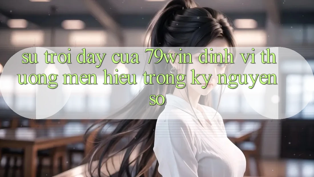 Sự Trỗi Dậy Của 79win: Định Vị Thương mến Hiệu Trong Kỷ Nguyên Số Sự Trỗi Dậy Của 79win: Định Vị Thương mến Hiệu Trong Kỷ Nguyên Số