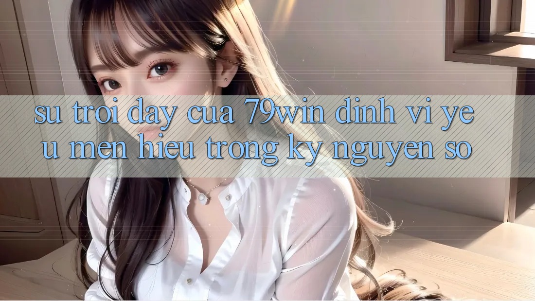 Sự Trỗi Dậy Của 79win: Định Vị Yêu mến Hiệu Trong Kỷ Nguyên Số