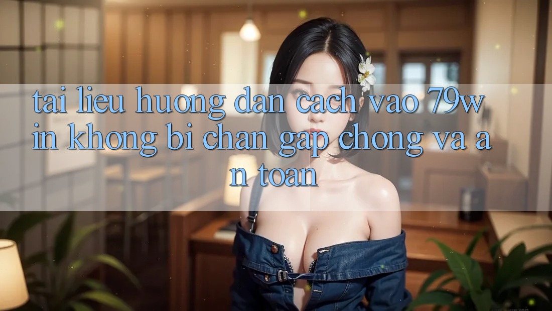 Tài liệu hướng dẫn Cách Vào 79win Không Bị Chặn - Gấp Chóng Và An Toàn Tài liệu hướng dẫn Cách Vào 79win Không Bị Chặn - Gấp Chóng Và An Toàn