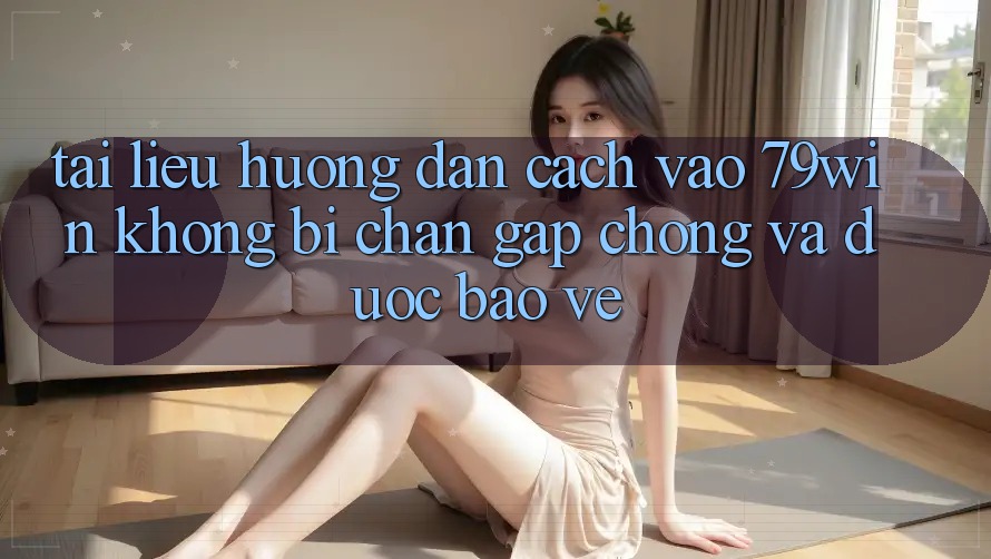 Tài liệu hướng dẫn Cách Vào 79win Không Bị Chặn - Gấp Chóng Và Được bảo vệ Tài liệu hướng dẫn Cách Vào 79win Không Bị Chặn - Gấp Chóng Và Được bảo vệ