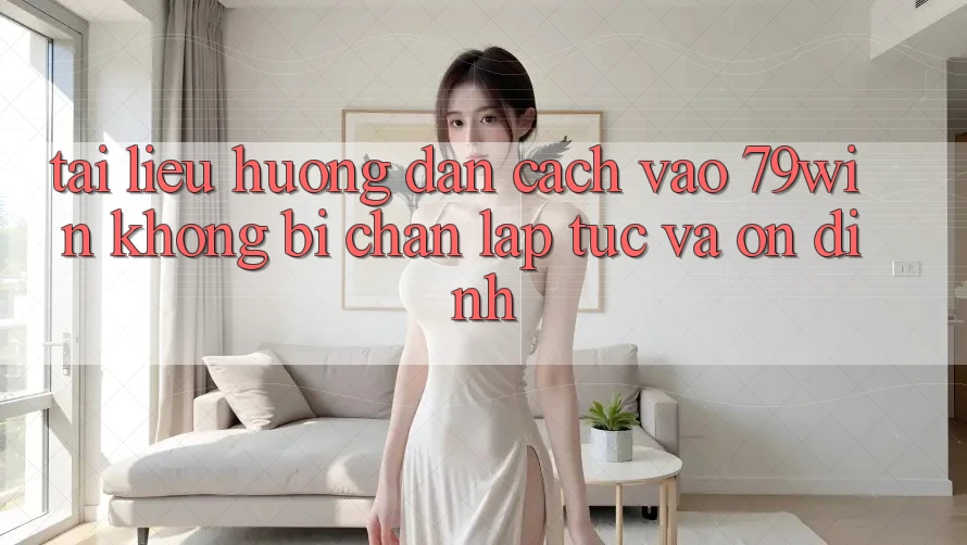 Tài liệu hướng dẫn Cách Vào 79win Không Bị Chặn - Lập tức Và Ổn định