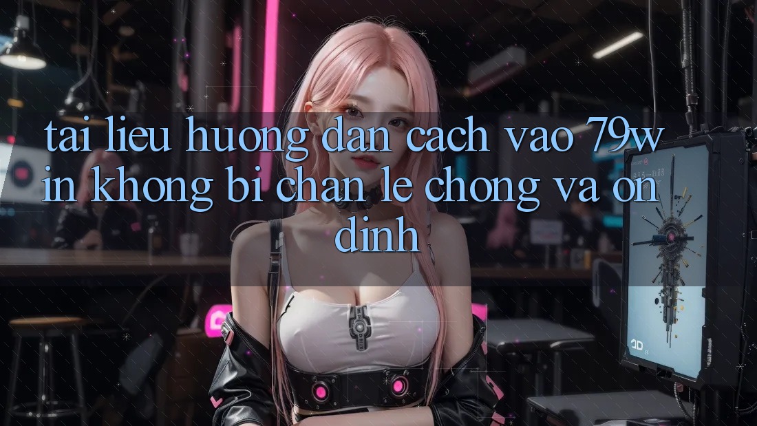 Tài liệu hướng dẫn Cách Vào 79win Không Bị Chặn - Lẹ Chóng Và Ổn định Tài liệu hướng dẫn Cách Vào 79win Không Bị Chặn - Lẹ Chóng Và Ổn định