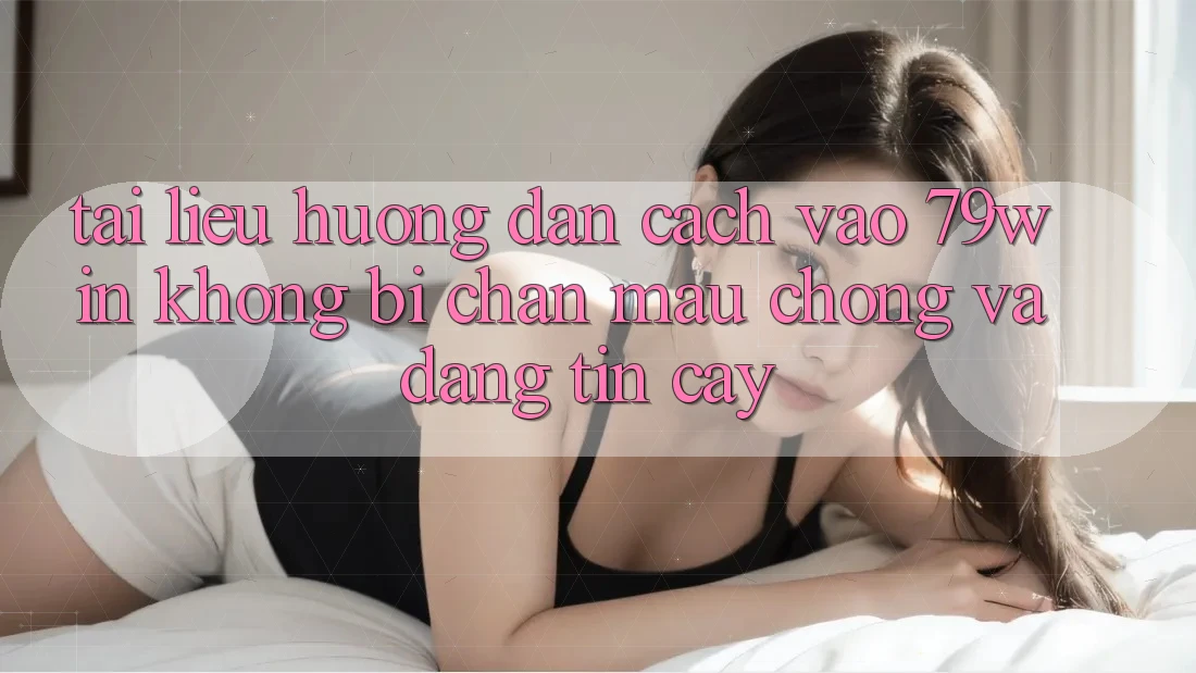 Tài liệu hướng dẫn Cách Vào 79win Không Bị Chặn - Mau Chóng Và Đáng tin cậy Tài liệu hướng dẫn Cách Vào 79win Không Bị Chặn - Mau Chóng Và Đáng tin cậy