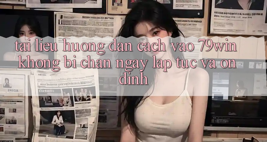 Tài liệu hướng dẫn Cách Vào 79win Không Bị Chặn - Ngay lập tức Và Ổn định Tài liệu hướng dẫn Cách Vào 79win Không Bị Chặn - Ngay lập tức Và Ổn định