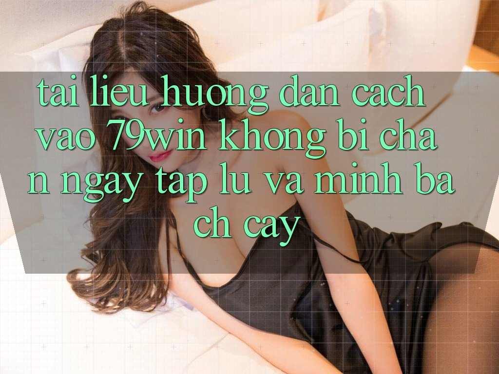 Tài liệu hướng dẫn Cách Vào 79win Không Bị Chặn - Ngay tắp lự Và Minh bạch cậy