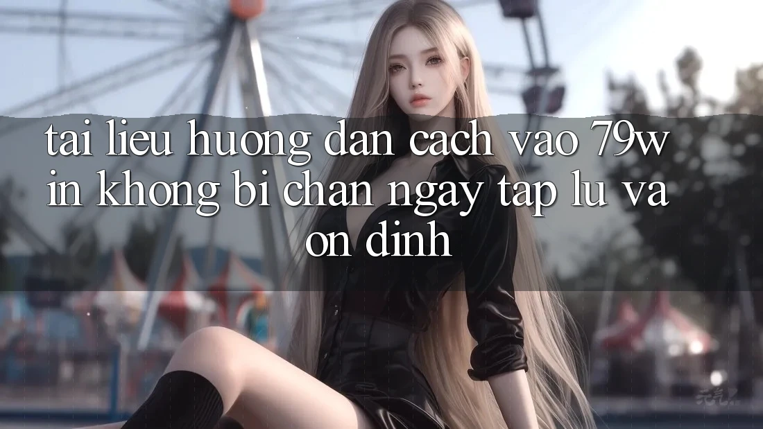 Tài liệu hướng dẫn Cách Vào 79win Không Bị Chặn - Ngay tắp lự Và Ổn định Tài liệu hướng dẫn Cách Vào 79win Không Bị Chặn - Ngay tắp lự Và Ổn định