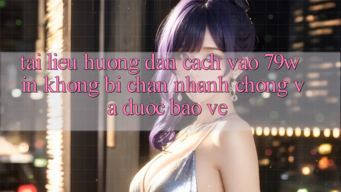 Tài liệu hướng dẫn Cách Vào 79win Không Bị Chặn - Nhanh Chóng Và Được bảo vệ Tài liệu hướng dẫn Cách Vào 79win Không Bị Chặn - Nhanh Chóng Và Được bảo vệ