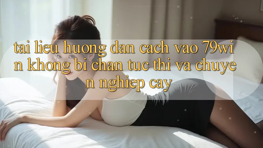 Tài liệu hướng dẫn Cách Vào 79win Không Bị Chặn - Tức thì Và Chuyên nghiệp cậy Tài liệu hướng dẫn Cách Vào 79win Không Bị Chặn - Tức thì Và Chuyên nghiệp cậy
