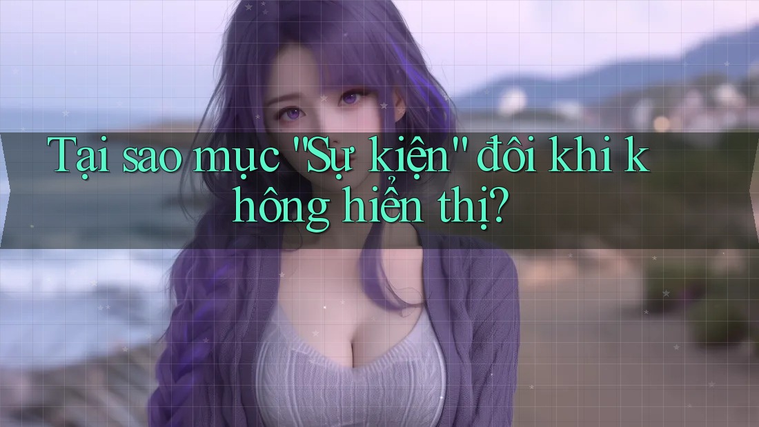 Tại sao mục “Sự kiện” đôi khi không hiển thị? Tại sao mục “Sự kiện” đôi khi không hiển thị?