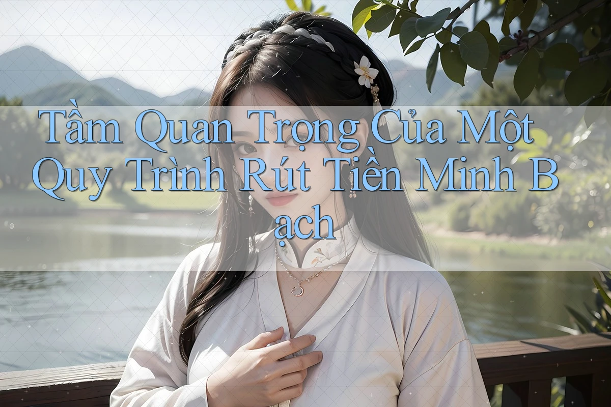 Tầm Quan Trọng Của Một Quy Trình Rút Tiền Minh Bạch Tầm Quan Trọng Của Một Quy Trình Rút Tiền Minh Bạch