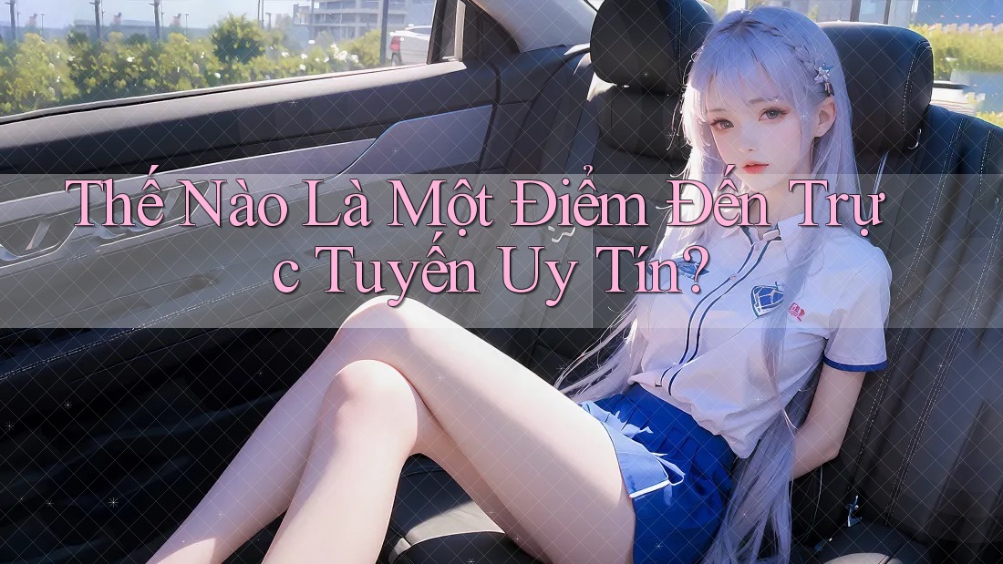 Thế Nào Là Một Điểm Đến Trực Tuyến Uy Tín?