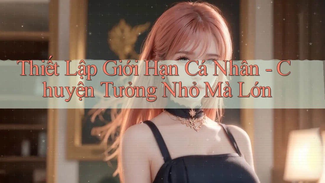 Thiết Lập Giới Hạn Cá Nhân - Chuyện Tưởng Nhỏ Mà Lớn