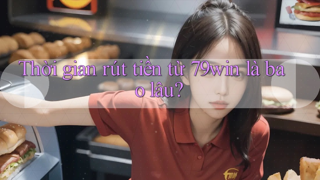 Thời gian rút tiền từ 79win là bao lâu? Thời gian rút tiền từ 79win là bao lâu?