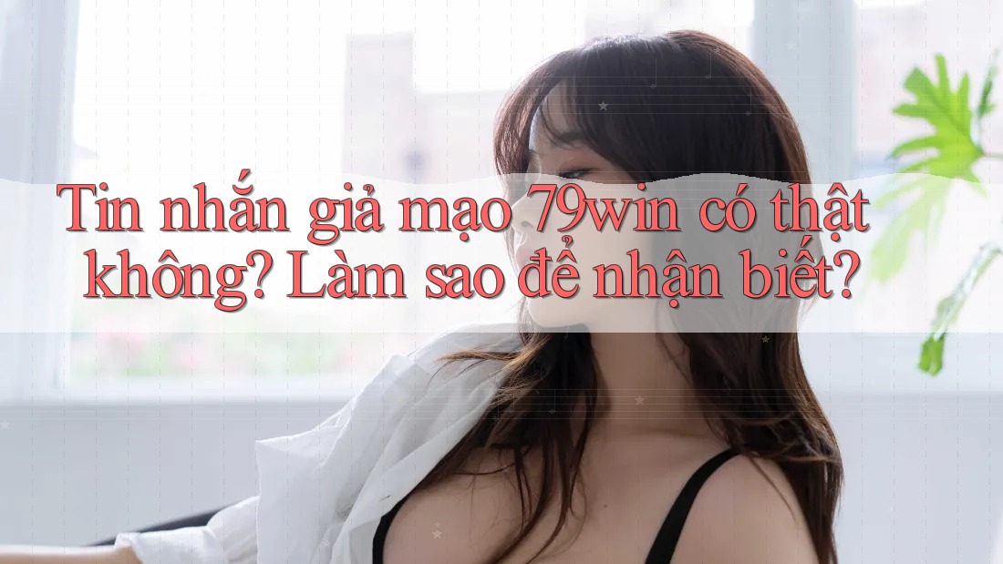 Tin nhắn giả mạo 79win có thật không? Làm sao để nhận biết? Tin nhắn giả mạo 79win có thật không? Làm sao để nhận biết?