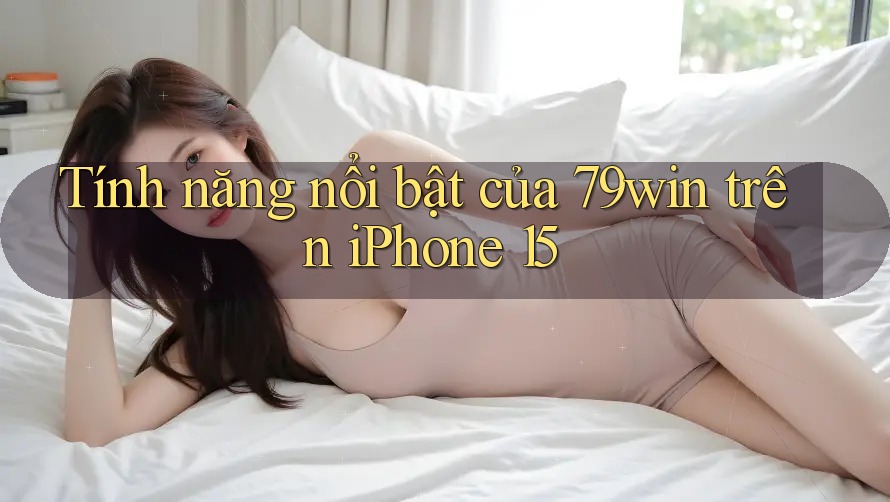 Tính năng nổi bật của 79win trên iPhone 15 Tính năng nổi bật của 79win trên iPhone 15