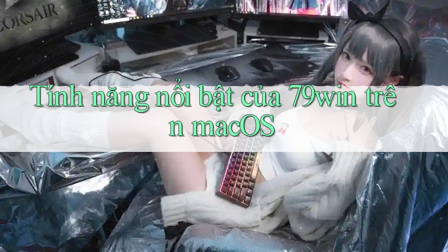 Tính năng nổi bật của 79win trên macOS Tính năng nổi bật của 79win trên macOS