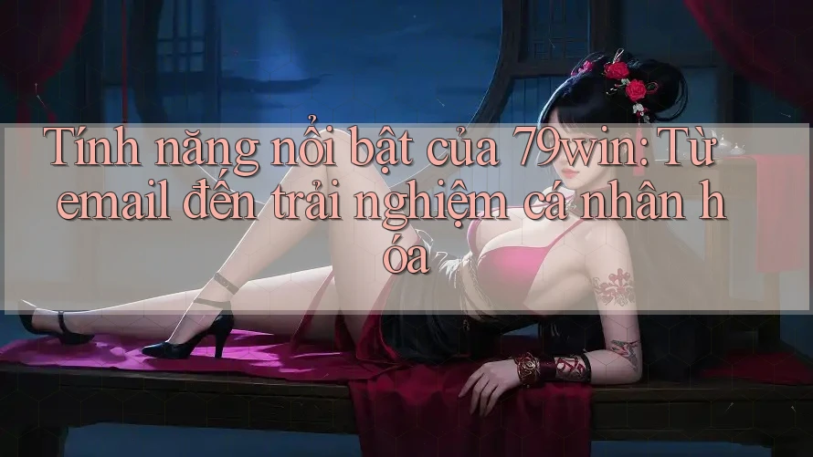 Tính năng nổi bật của 79win: Từ email đến trải nghiệm cá nhân hóa Tính năng nổi bật của 79win: Từ email đến trải nghiệm cá nhân hóa