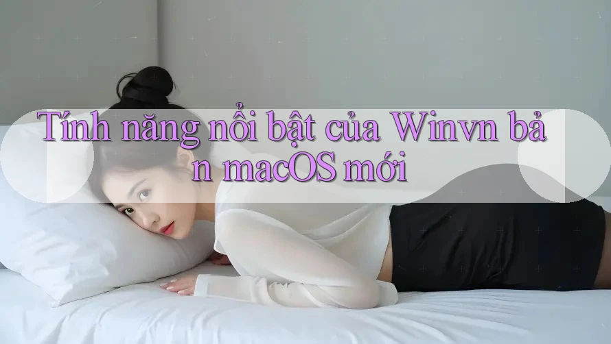 Tính năng nổi bật của Winvn bản macOS mới Tính năng nổi bật của Winvn bản macOS mới