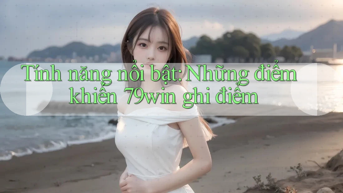 Tính năng nổi bật: Những điểm khiến 79win ghi điểm Tính năng nổi bật: Những điểm khiến 79win ghi điểm
