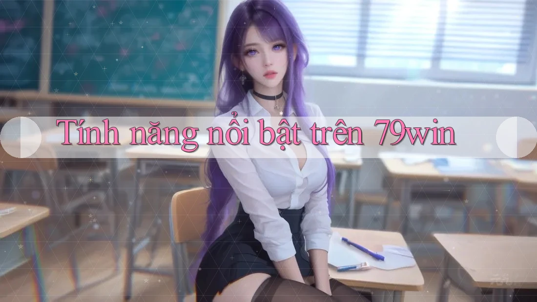Tính năng nổi bật trên 79win Tính năng nổi bật trên 79win