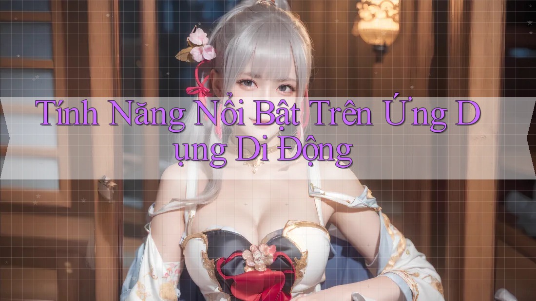 Tính năng nổi bật trên ứng dụng di động Tính năng nổi bật trên ứng dụng di động