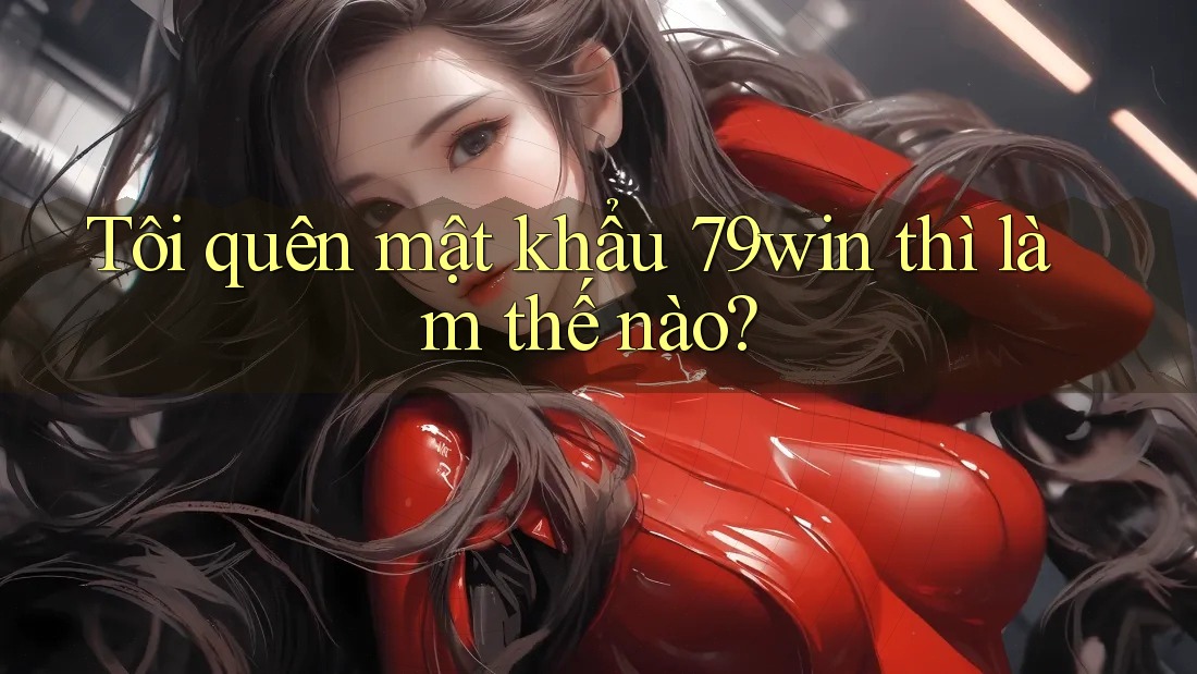 Tôi quên mật khẩu 79win thì làm thế nào? Tôi quên mật khẩu 79win thì làm thế nào?