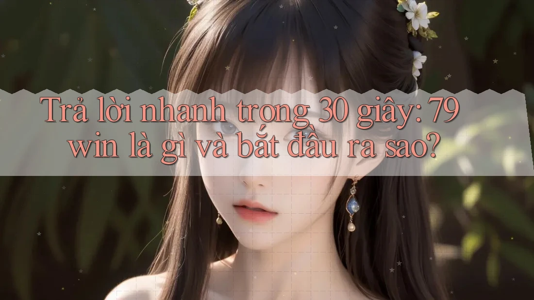 Trả lời nhanh trong 30 giây: 79win là gì và bắt đầu ra sao? Trả lời nhanh trong 30 giây: 79win là gì và bắt đầu ra sao?