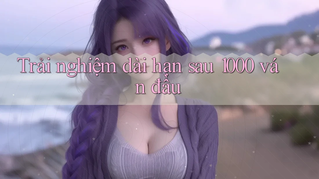Trải nghiệm dài hạn sau 1000 ván đầu Trải nghiệm dài hạn sau 1000 ván đầu