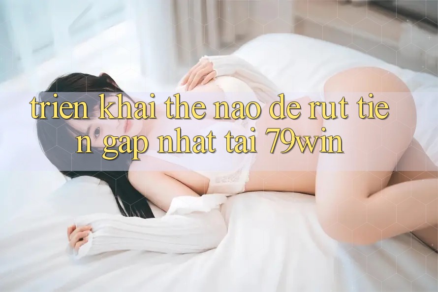 Triển khai thế nào để rút tiền gấp nhất tại 79win? Triển khai thế nào để rút tiền gấp nhất tại 79win?