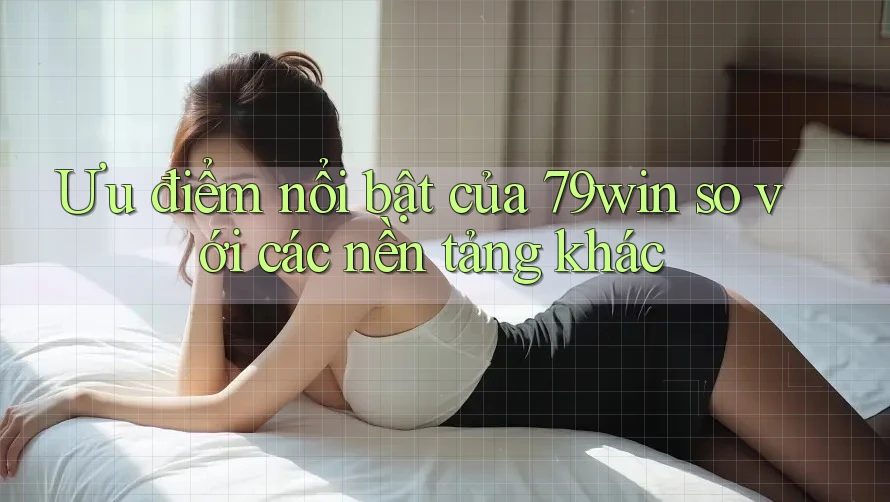 Ưu điểm nổi bật của 79win so với các nền tảng khác Ưu điểm nổi bật của 79win so với các nền tảng khác