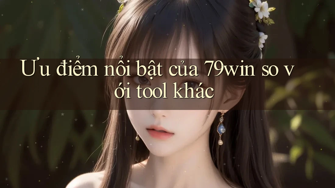 Ưu điểm nổi bật của 79win so với tool khác