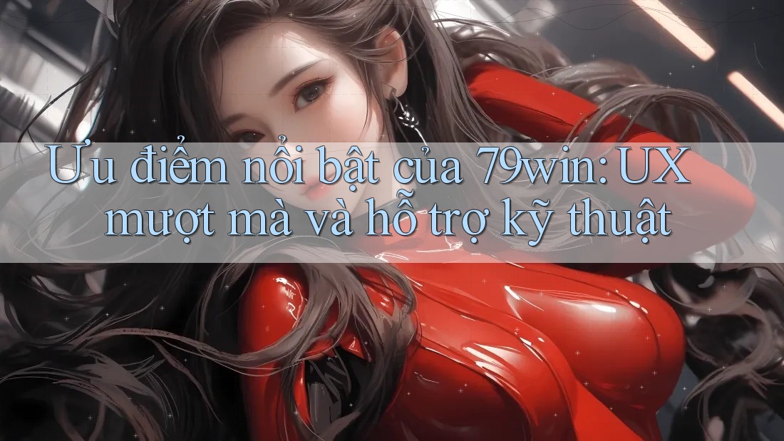Ưu điểm nổi bật của 79win: UX mượt mà và hỗ trợ kỹ thuật Ưu điểm nổi bật của 79win: UX mượt mà và hỗ trợ kỹ thuật