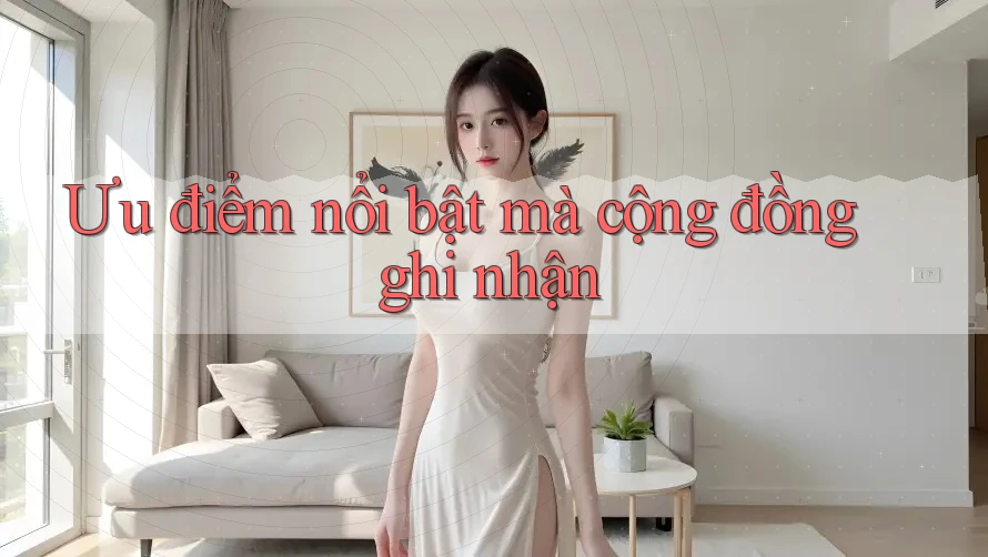 Ưu điểm nổi bật mà cộng đồng ghi nhận Ưu điểm nổi bật mà cộng đồng ghi nhận