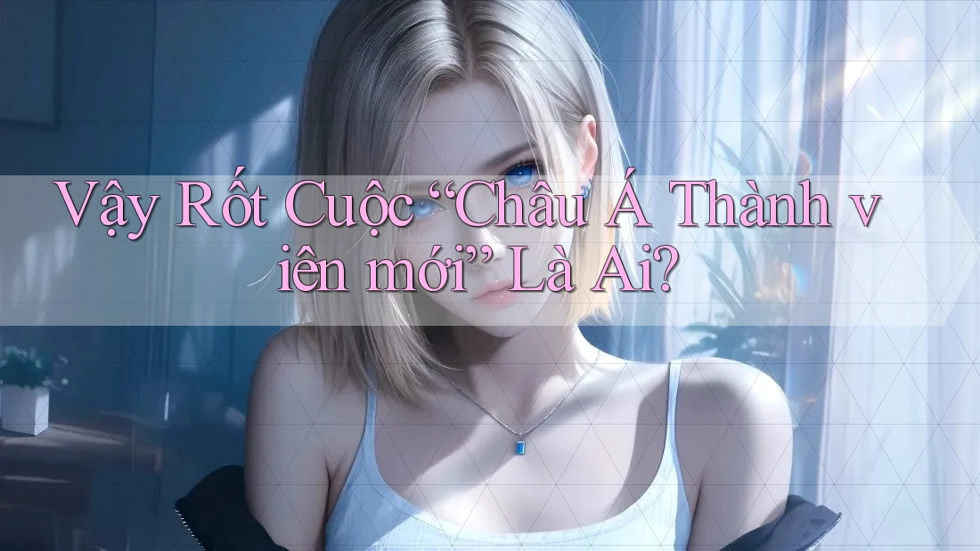 Vậy Rốt Cuộc “Châu Á Thành viên mới” Là Ai?